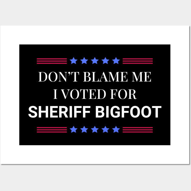 Don't Blame Me I Voted For Sheriff Bigfoot Wall Art by Woodpile